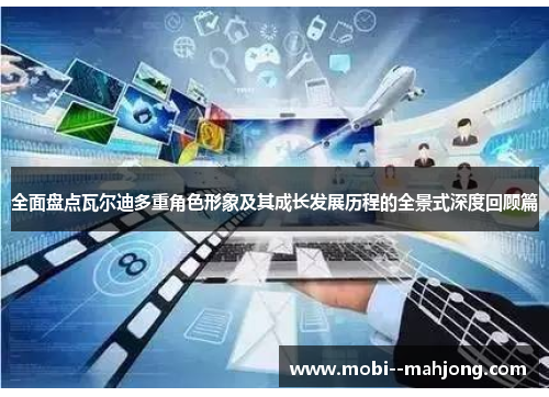 全面盘点瓦尔迪多重角色形象及其成长发展历程的全景式深度回顾篇
