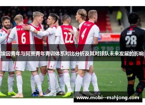 埃因青年与阿贾青年青训体系对比分析及其对球队未来发展的影响
