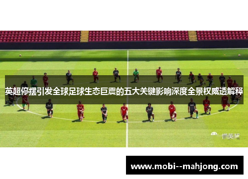 英超停摆引发全球足球生态巨震的五大关键影响深度全景权威透解释 英超停摆引发全球足球生态巨震的五大关键影响深度全景权威透解释