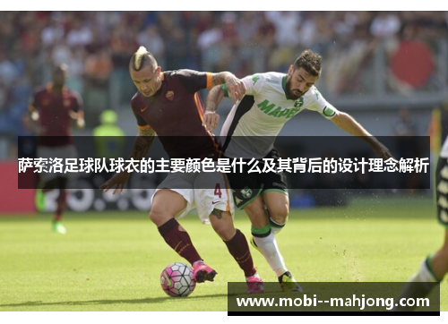 萨索洛足球队球衣的主要颜色是什么及其背后的设计理念解析