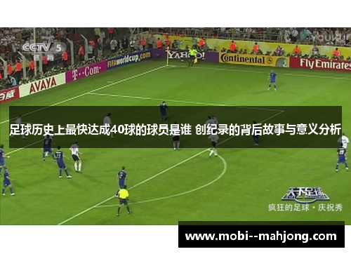 足球历史上最快达成40球的球员是谁 创纪录的背后故事与意义分析