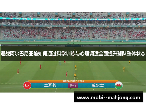 迎战阿尔巴尼亚前如何通过科学训练与心理调适全面提升球队整体状态