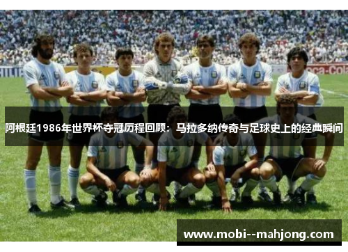 阿根廷1986年世界杯夺冠历程回顾：马拉多纳传奇与足球史上的经典瞬间