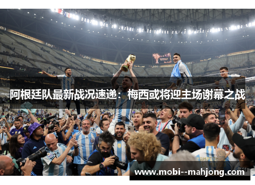 阿根廷队最新战况速递：梅西或将迎主场谢幕之战