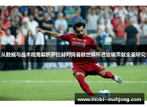 从数据与战术视角解析萨拉赫对阵曼联世俱杯进攻端贡献全面研究