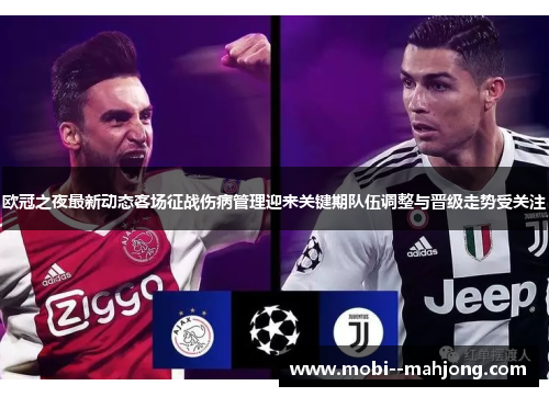 欧冠之夜最新动态客场征战伤病管理迎来关键期队伍调整与晋级走势受关注