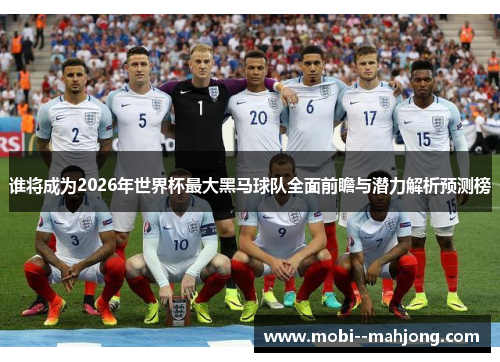谁将成为2026年世界杯最大黑马球队全面前瞻与潜力解析预测榜