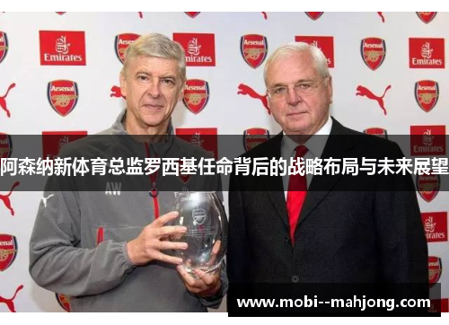 阿森纳新体育总监罗西基任命背后的战略布局与未来展望