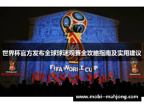 世界杯官方发布全球球迷观赛全攻略指南及实用建议 世界杯官方发布全球球迷观赛全攻略指南及实用建议