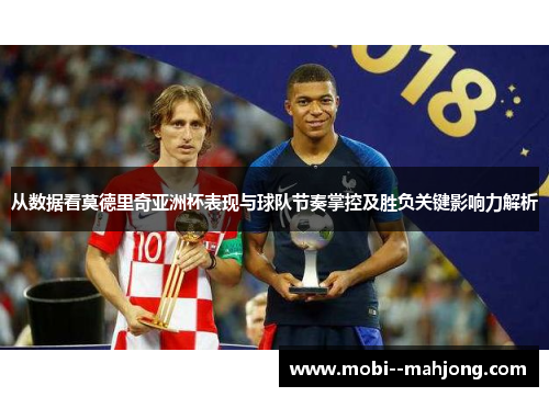 从数据看莫德里奇亚洲杯表现与球队节奏掌控及胜负关键影响力解析 从数据看莫德里奇亚洲杯表现与球队节奏掌控及胜负关键影响力解析