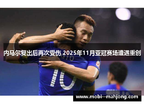 内马尔复出后再次受伤 2025年11月亚冠赛场遭遇重创 内马尔复出后再次受伤 2025年11月亚冠赛场遭遇重创