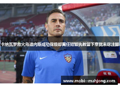 卡纳瓦罗救火乌迪内斯成功保级却离任短暂执教留下意犹未尽注脚
