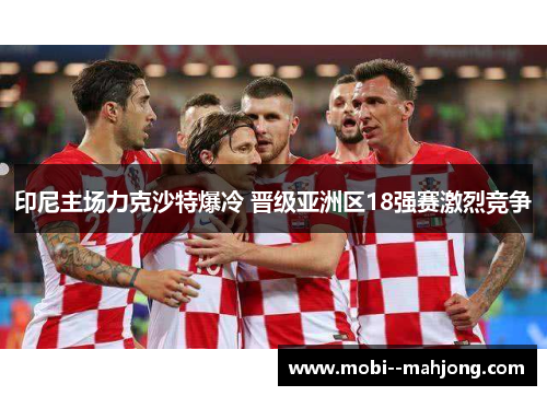 印尼主场力克沙特爆冷 晋级亚洲区18强赛激烈竞争