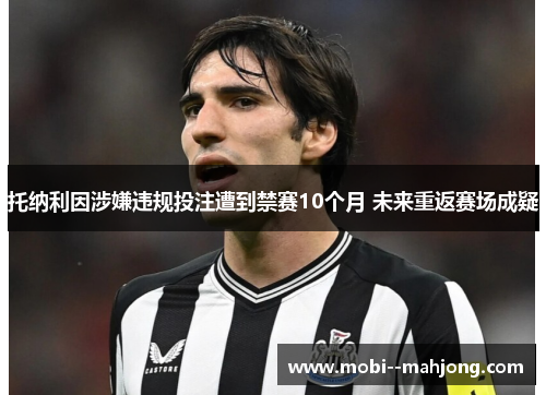 托纳利因涉嫌违规投注遭到禁赛10个月 未来重返赛场成疑 托纳利因涉嫌违规投注遭到禁赛10个月 未来重返赛场成疑