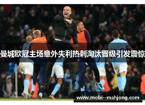 曼城欧冠主场意外失利热刺淘汰晋级引发震惊 曼城欧冠主场意外失利热刺淘汰晋级引发震惊