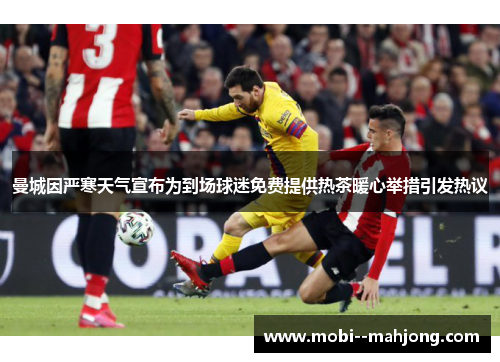 曼城因严寒天气宣布为到场球迷免费提供热茶暖心举措引发热议 曼城因严寒天气宣布为到场球迷免费提供热茶暖心举措引发热议