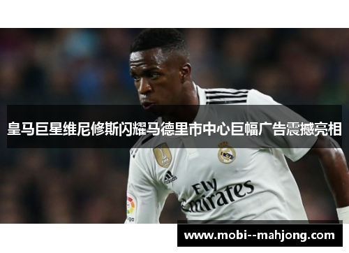 皇马巨星维尼修斯闪耀马德里市中心巨幅广告震撼亮相