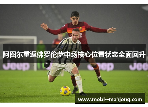 阿图尔重返佛罗伦萨中场核心位置状态全面回升