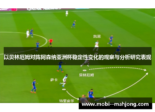 以贝林厄姆对阵阿森纳亚洲杯稳定性变化的观察与分析研究表现 以贝林厄姆对阵阿森纳亚洲杯稳定性变化的观察与分析研究表现