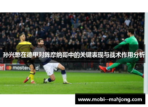 孙兴慜在德甲对阵摩纳哥中的关键表现与战术作用分析