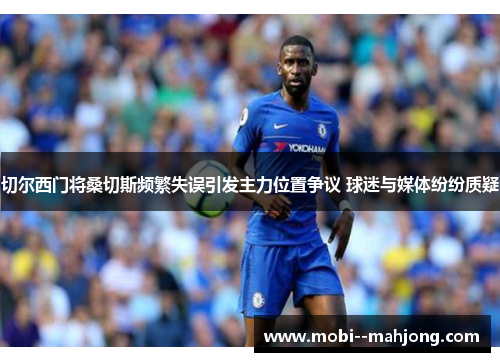 切尔西门将桑切斯频繁失误引发主力位置争议 球迷与媒体纷纷质疑 切尔西门将桑切斯频繁失误引发主力位置争议 球迷与媒体纷纷质疑