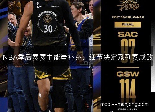 NBA季后赛赛中能量补充,细节决定系列赛成败 NBA季后赛赛中能量补充,细节决定系列赛成败