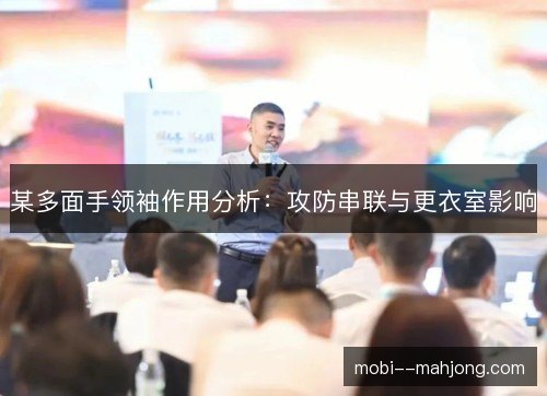 某多面手领袖作用分析:攻防串联与更衣室影响 某多面手领袖作用分析:攻防串联与更衣室影响